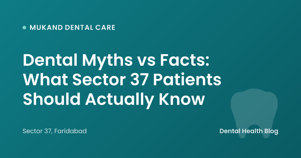 Dental Myths vs Facts: What Sector 37 Patients Should Actually Know