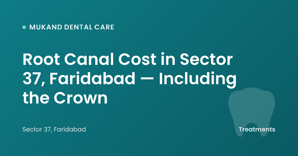 Root Canal Cost in Sector 37, Faridabad — Including the Crown