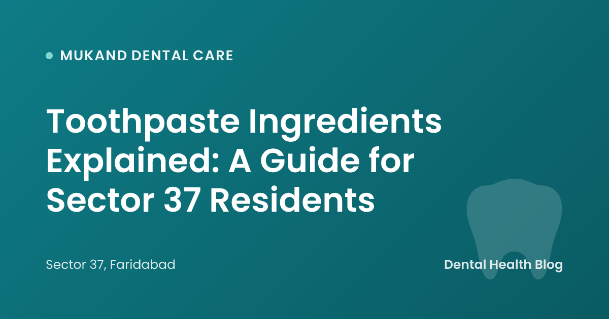 Toothpaste Ingredients Explained: A Guide for Sector 37 Residents
